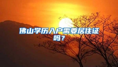 佛山学历入户需要居住证吗？