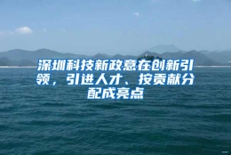 深圳科技新政意在创新引领，引进人才、按贡献分配成亮点