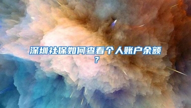 深圳社保如何查看个人账户余额？