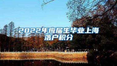 2022年应届生毕业上海落户积分