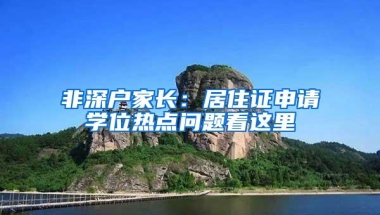 非深户家长：居住证申请学位热点问题看这里