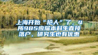 上海开始“抢人”了，4所985应届本科生直接落户，研究生也有优惠