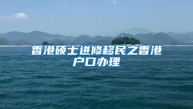 香港硕士进修移民之香港户口办理