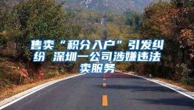 售卖“积分入户”引发纠纷 深圳一公司涉嫌违法卖服务