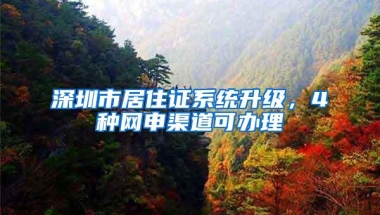 深圳市居住证系统升级，4种网申渠道可办理
