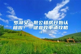 罗湖又一批公租房开始认租啦！一键查收申请攻略！