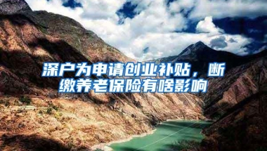 深户为申请创业补贴，断缴养老保险有啥影响
