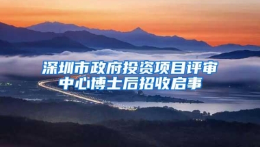深圳市政府投资项目评审中心博士后招收启事