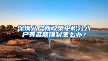 深圳入户新政策中积分入户有名额限制怎么办？
