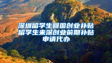 深圳留学生回国创业补贴留学生来深创业前期补贴申请代办