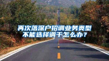再次落深户招调业务类型不能选择调干怎么办？