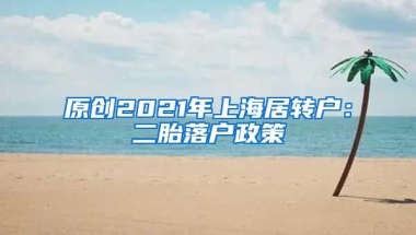 原创2021年上海居转户：二胎落户政策