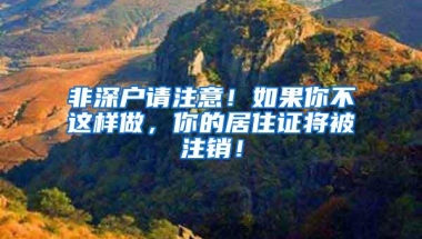 非深户请注意！如果你不这样做，你的居住证将被注销！