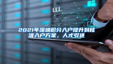 2021年深圳积分入户提升到核准入户方案，人才引进