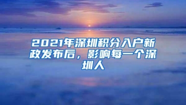 2021年深圳积分入户新政发布后，影响每一个深圳人