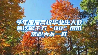 今年应届高校毕业生人数首次破千万“00”后们求职大不一样