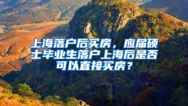 上海落户后买房，应届硕士毕业生落户上海后是否可以直接买房？