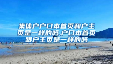 集体户户口本首页和户主页是一样的吗,户口本首页跟户主页是一样的吗