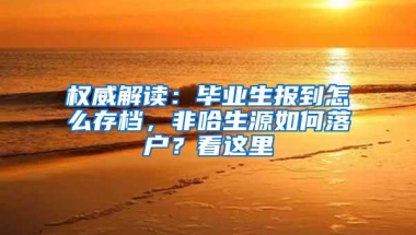 权威解读：毕业生报到怎么存档，非哈生源如何落户？看这里