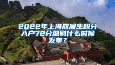 2022年上海应届生积分入户72分细则什么时候发布？