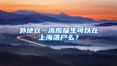 外地双一流应届生可以在上海落户么？
