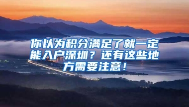 你以为积分满足了就一定能入户深圳？还有这些地方需要注意！