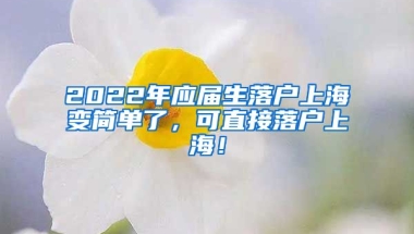 2022年应届生落户上海变简单了，可直接落户上海！
