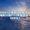 2021上海落户政策：上海积分落户=7年居住证＋120分？