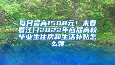 每月最高1500元！来看看江门2022年应届高校毕业生住房和生活补贴怎么领→