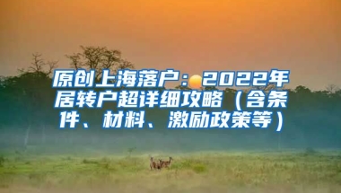 原创上海落户：2022年居转户超详细攻略（含条件、材料、激励政策等）