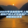 2021年这些职称可上海居转户或人才引进落户！附职称目录表