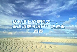 达到这七个条件之一，一来深圳便可落户！快进来看看