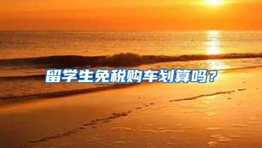 留学生免税购车划算吗？