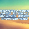珠海再度放宽人才引进及入户条件 技工院校人才纳入引才范围 本科毕业5年内可先落户后就业