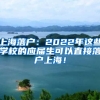 上海落户：2022年这些学校的应届生可以直接落户上海！