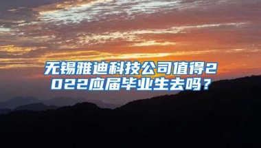 无锡雅迪科技公司值得2022应届毕业生去吗？