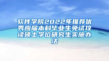 软件学院2022年推荐优秀应届本科毕业生免试攻读硕士学位研究生实施办法