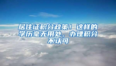 居住证积分政策！这样的学历毫无用处，办理积分不认可