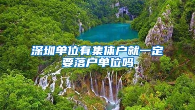 深圳单位有集体户就一定要落户单位吗
