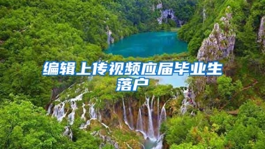编辑上传视频应届毕业生落户