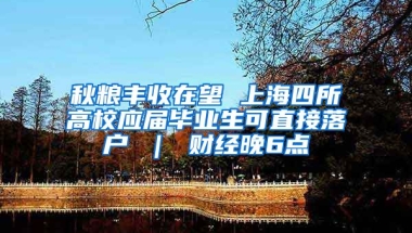 秋粮丰收在望 上海四所高校应届毕业生可直接落户 ｜ 财经晚6点