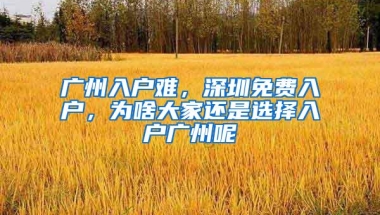 广州入户难，深圳免费入户，为啥大家还是选择入户广州呢