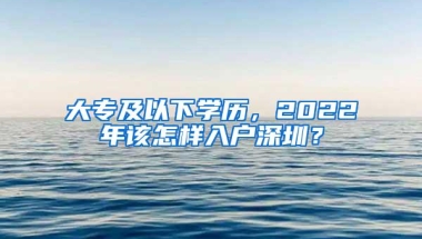 大专及以下学历，2022年该怎样入户深圳？