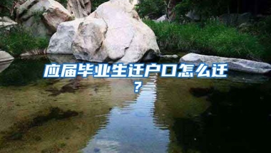 应届毕业生迁户口怎么迁？