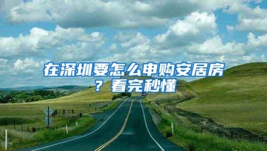 在深圳要怎么申购安居房？看完秒懂
