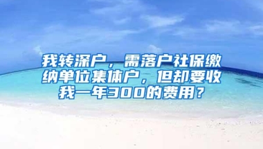 我转深户，需落户社保缴纳单位集体户，但却要收我一年300的费用？