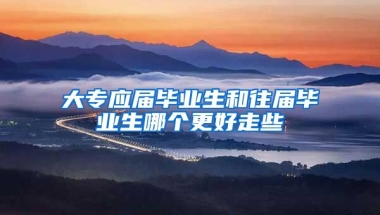 大专应届毕业生和往届毕业生哪个更好走些