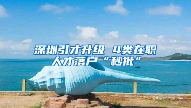 深圳引才升级 4类在职人才落户“秒批”