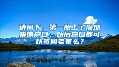 请问下，第一胎上了深圳集体户口，以后户口都可以签回老家么？
