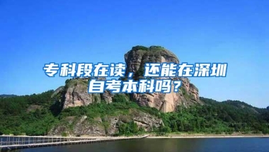 专科段在读，还能在深圳自考本科吗？